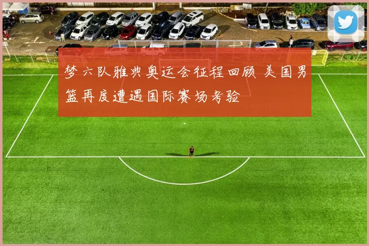 梦六队雅典奥运会征程回顾 美国男篮再度遭遇国际赛场考验