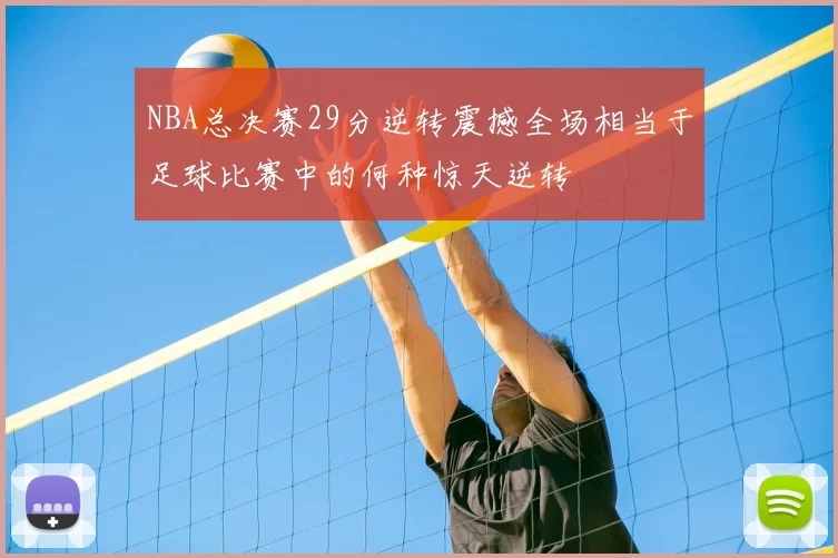 NBA总决赛29分逆转震撼全场相当于足球比赛中的何种惊天逆转