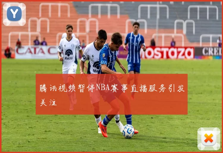 腾讯视频暂停NBA赛事直播服务引发关注