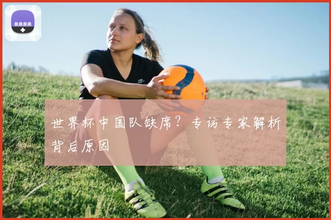 世界杯中国队缺席?专访专家解析背后原因