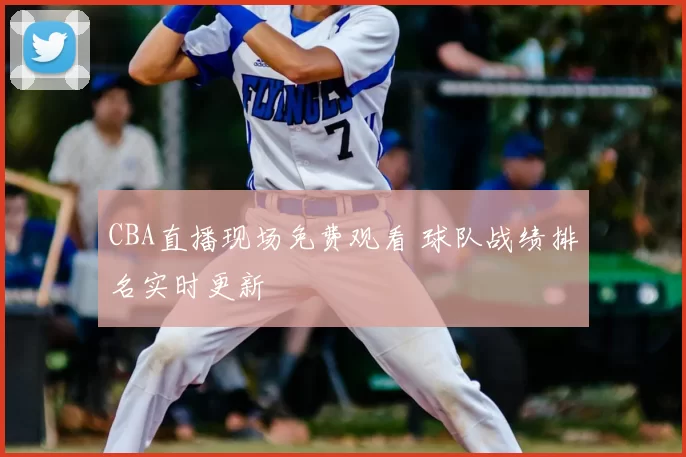 CBA直播现场免费观看 球队战绩排名实时更新