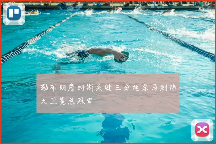 勒布朗詹姆斯关键三分绝杀马刺热火卫冕总冠军