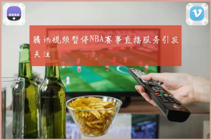腾讯视频暂停NBA赛事直播服务引发关注