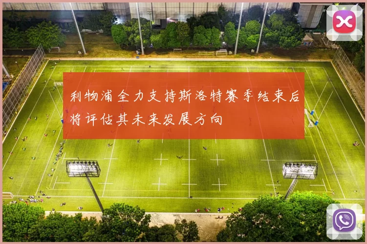 利物浦全力支持斯洛特赛季结束后将评估其未来发展方向