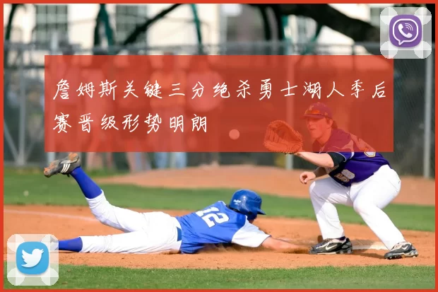 詹姆斯关键三分绝杀勇士湖人季后赛晋级形势明朗