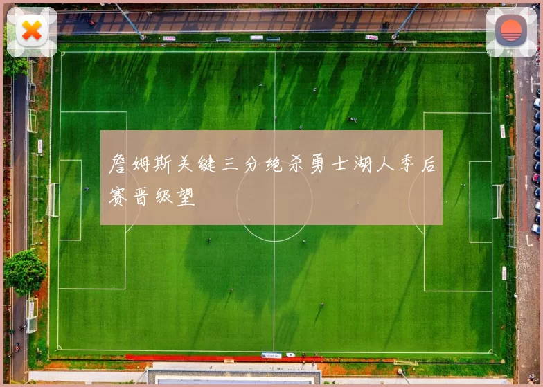 詹姆斯关键三分绝杀勇士湖人季后赛晋级望