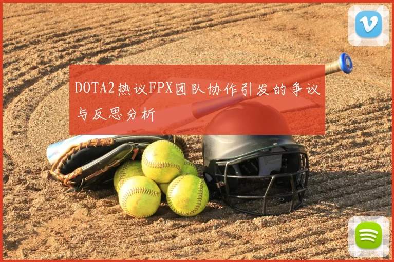 DOTA2热议FPX团队协作引发的争议与反思分析