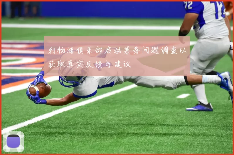 利物浦俱乐部启动票务问题调查以获取真实反馈与建议