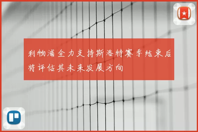 利物浦全力支持斯洛特赛季结束后将评估其未来发展方向