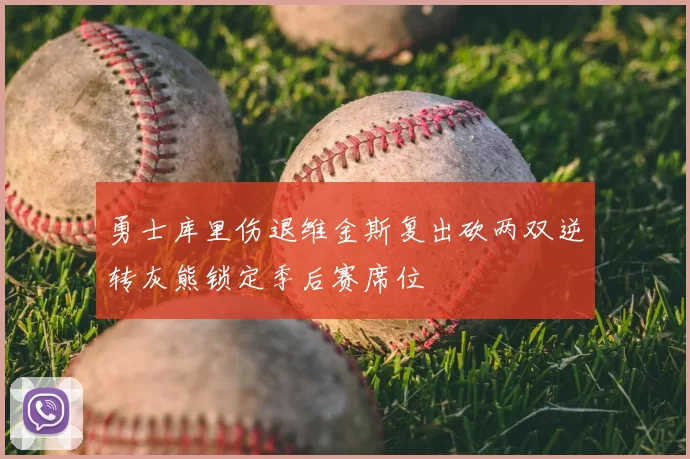勇士库里伤退维金斯复出砍两双逆转灰熊锁定季后赛席位