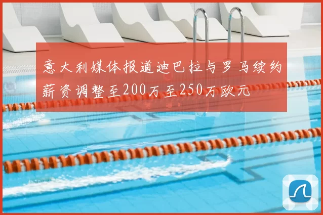 意大利媒体报道迪巴拉与罗马续约薪资调整至200万至250万欧元