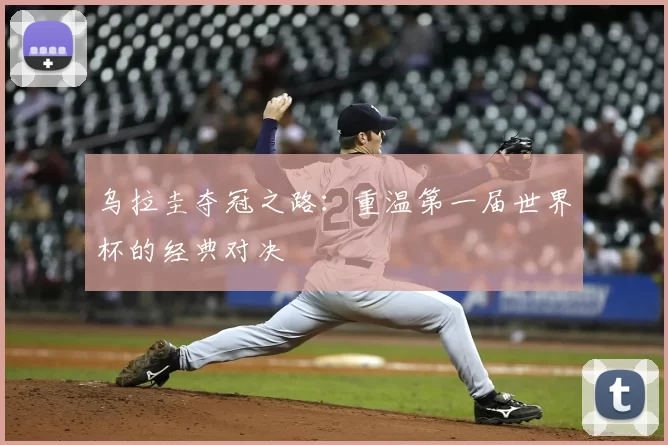 乌拉圭夺冠之路：重温第一届世界杯的经典对决