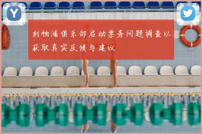 利物浦俱乐部启动票务问题调查以获取真实反馈与建议