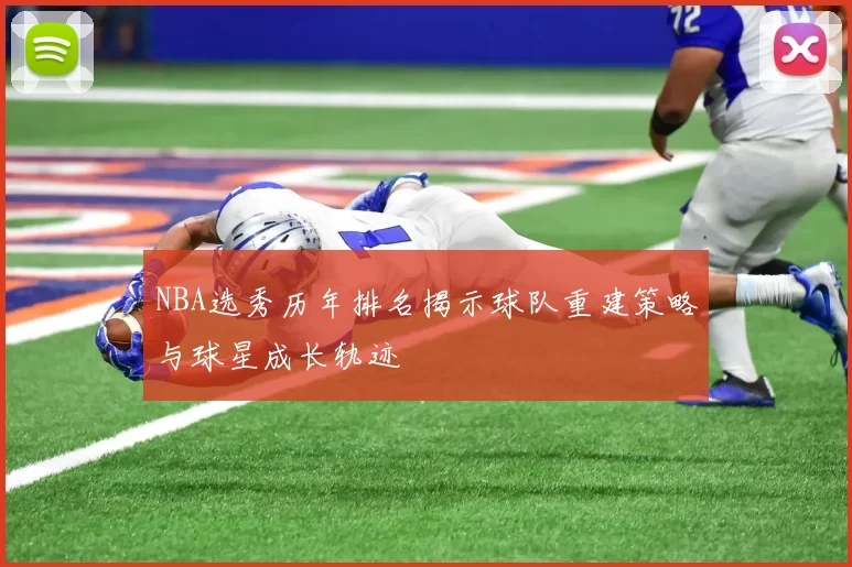 NBA选秀历年排名揭示球队重建策略与球星成长轨迹