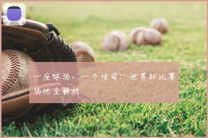 一座球场，一个传奇：世界杯比赛场地全解析