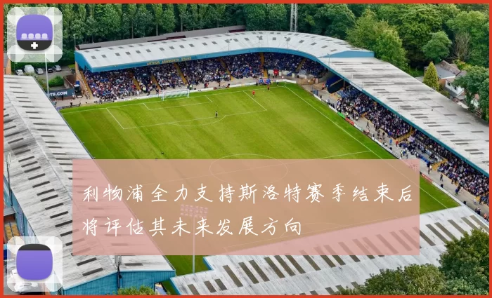 利物浦全力支持斯洛特赛季结束后将评估其未来发展方向