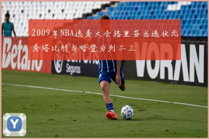 2009年NBA选秀大会格里芬当选状元秀塔比特与哈登分列二三