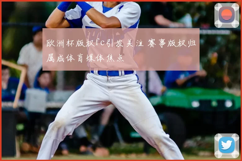 欧洲杯版权fc引发关注 赛事版权归属成体育媒体焦点