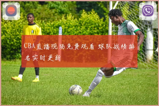 CBA直播现场免费观看 球队战绩排名实时更新