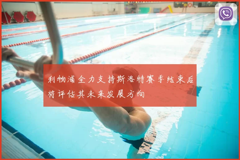 利物浦全力支持斯洛特赛季结束后将评估其未来发展方向