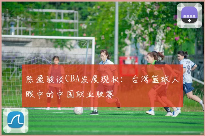陈盈骏谈CBA发展现状:台湾篮球人眼中的中国职业联赛