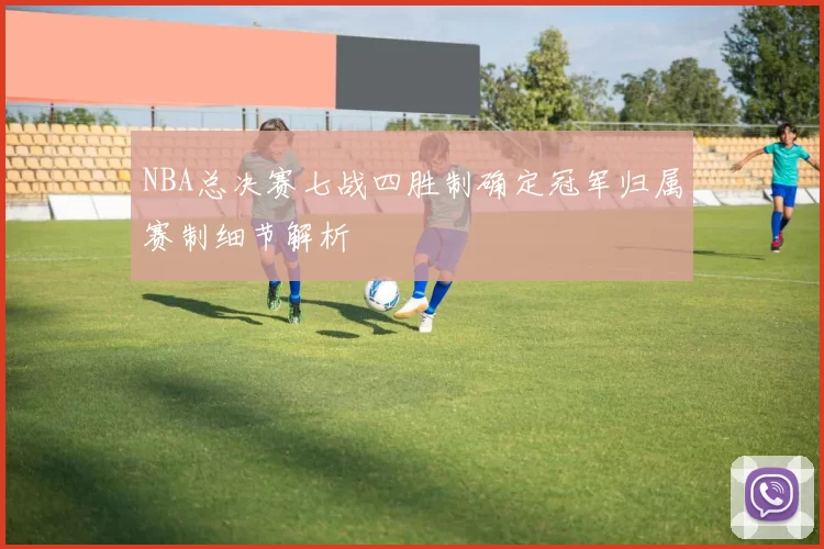 NBA总决赛七战四胜制确定冠军归属赛制细节解析