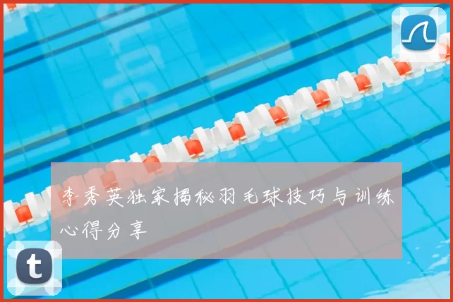 李秀英独家揭秘羽毛球技巧与训练心得分享