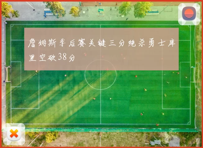 詹姆斯季后赛关键三分绝杀勇士库里空砍38分