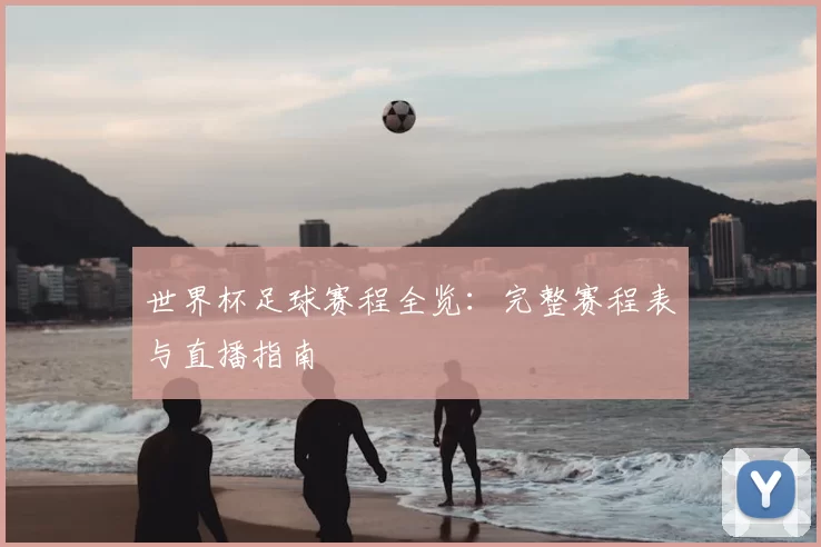 世界杯足球赛程全览:完整赛程表与直播指南