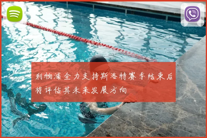 利物浦全力支持斯洛特赛季结束后将评估其未来发展方向
