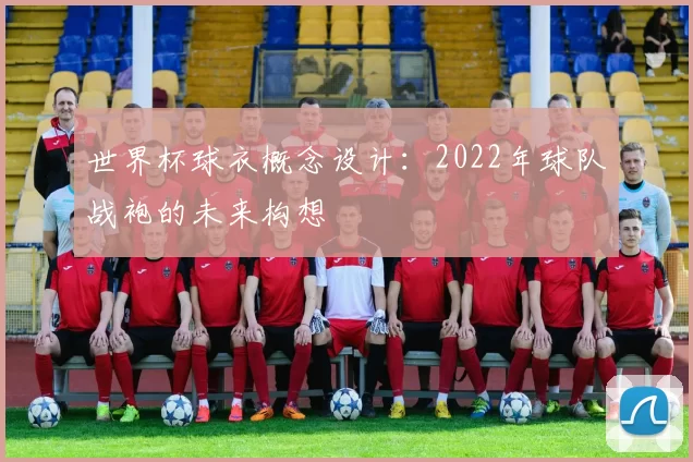 世界杯球衣概念设计：2022年球队战袍的未来构想