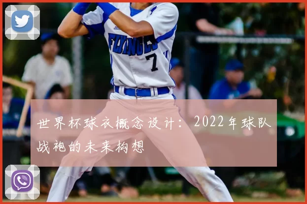 世界杯球衣概念设计:2022年球队战袍的未来构想