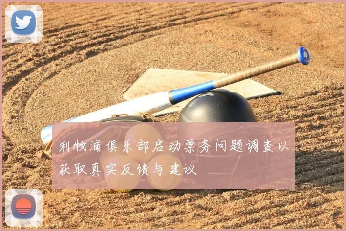 利物浦俱乐部启动票务问题调查以获取真实反馈与建议