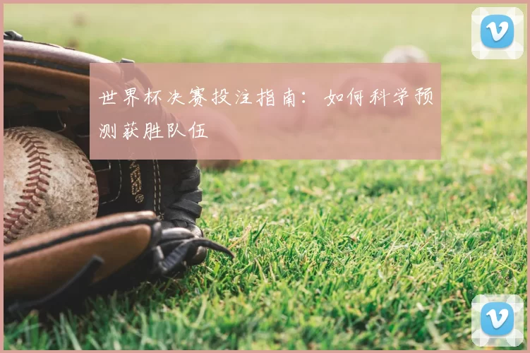 世界杯决赛投注指南：如何科学预测获胜队伍