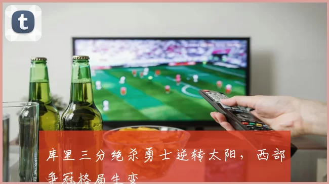库里三分绝杀勇士逆转太阳，西部争冠格局生变