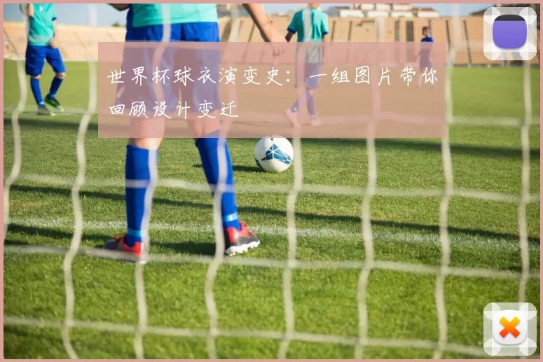 世界杯球衣演变史：一组图片带你回顾设计变迁