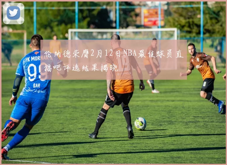 伦纳德荣膺2月12日NBA最佳球员直播吧评选结果揭晓
