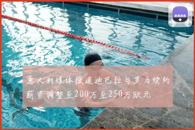 意大利媒体报道迪巴拉与罗马续约薪资调整至200万至250万欧元