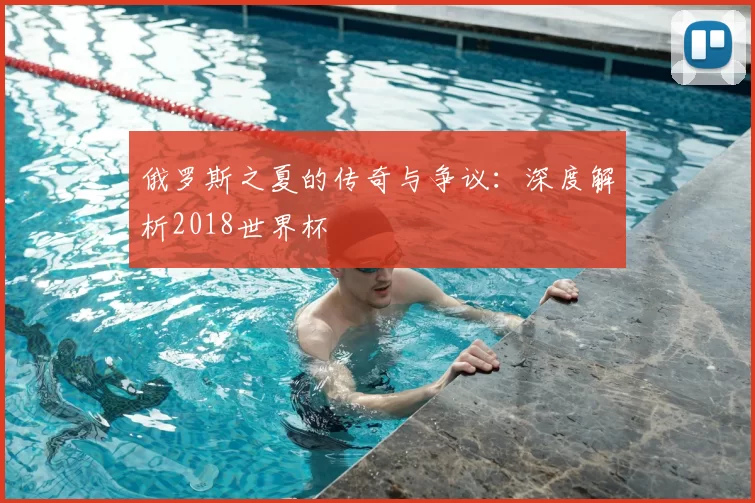 俄罗斯之夏的传奇与争议:深度解析2018世界杯