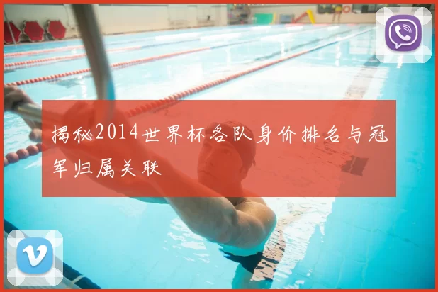 揭秘2014世界杯各队身价排名与冠军归属关联