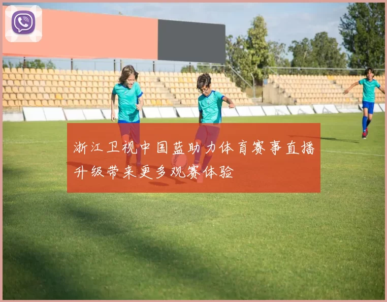 浙江卫视中国蓝助力体育赛事直播升级带来更多观赛体验