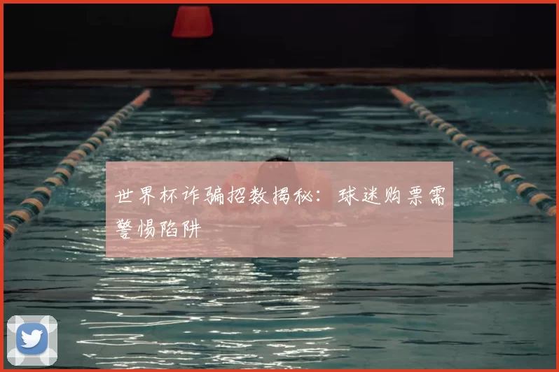世界杯诈骗招数揭秘:球迷购票需警惕陷阱