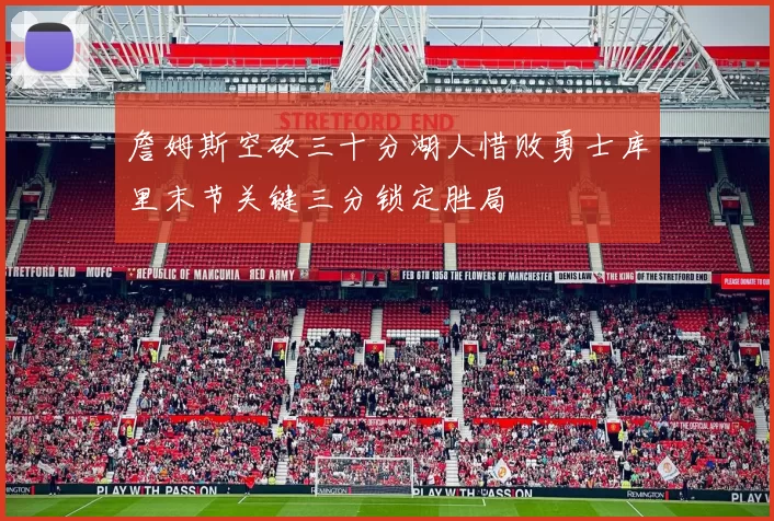 詹姆斯空砍三十分湖人惜败勇士库里末节关键三分锁定胜局