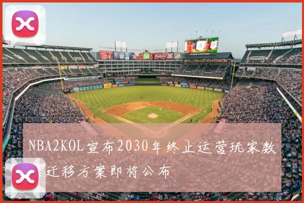 NBA2KOL宣布2030年终止运营玩家数据迁移方案即将公布