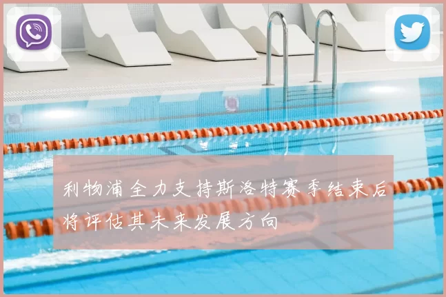 利物浦全力支持斯洛特赛季结束后将评估其未来发展方向