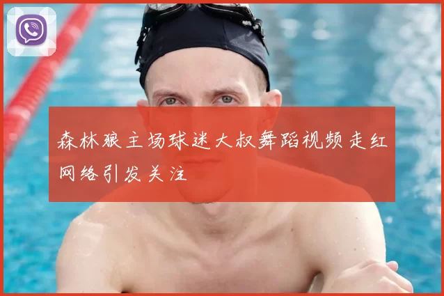 森林狼主场球迷大叔舞蹈视频走红网络引发关注
