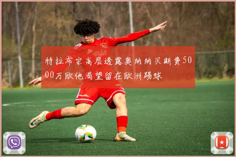 特拉布宗高层透露奥纳纳买断费5000万欧他渴望留在欧洲踢球