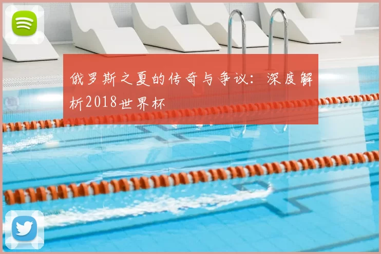 俄罗斯之夏的传奇与争议:深度解析2018世界杯