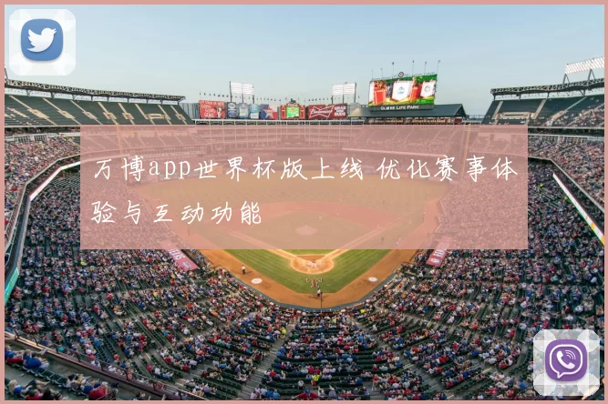 万博app世界杯版上线 优化赛事体验与互动功能