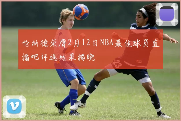 伦纳德荣膺2月12日NBA最佳球员直播吧评选结果揭晓
